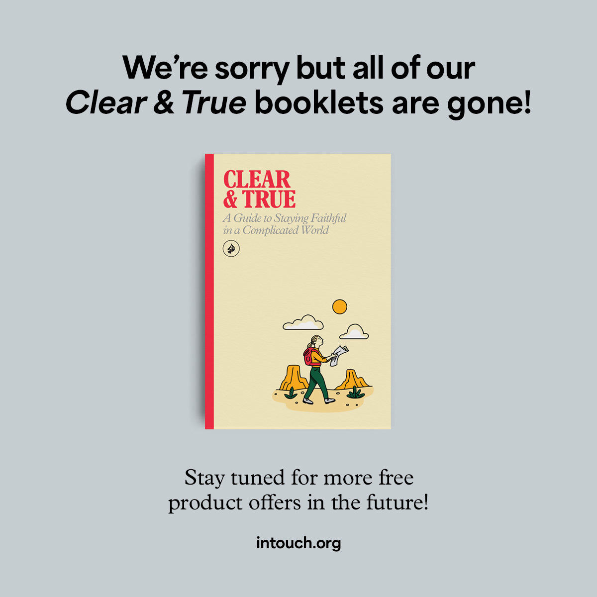 We are sorry but all of our Clear and True booklets are gone!  Stay tuned for more free product offers in the future!